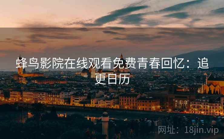 蜂鸟影院在线观看免费青春回忆：追更日历