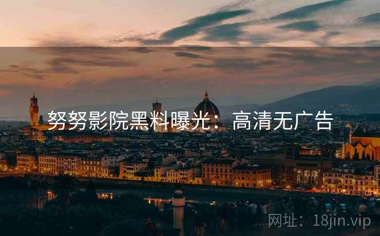 努努影院黑料曝光：高清无广告