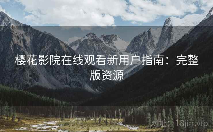 樱花影院在线观看新用户指南：完整版资源