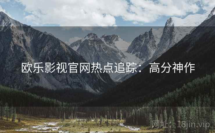 欧乐影视官网热点追踪：高分神作