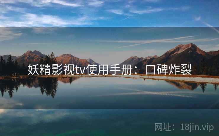 妖精影视tv使用手册：口碑炸裂