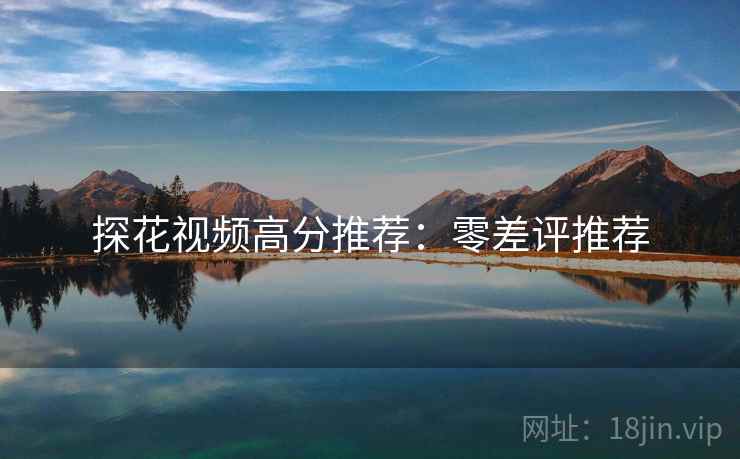 探花视频高分推荐：零差评推荐