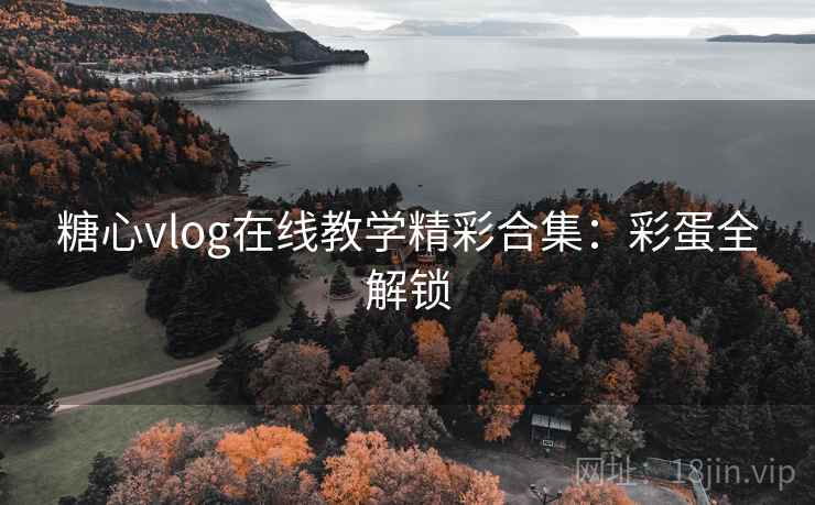 糖心vlog在线教学精彩合集：彩蛋全解锁