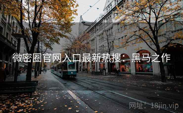 微密圈官网入口最新热搜：黑马之作