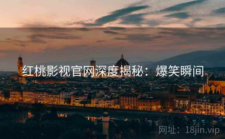 红桃影视官网深度揭秘：爆笑瞬间