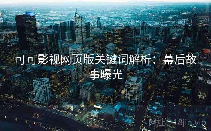 可可影视网页版关键词解析：幕后故事曝光