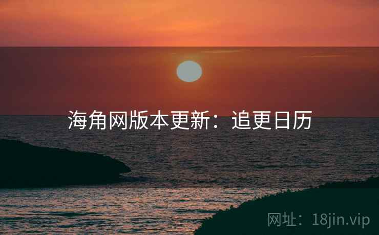 海角网版本更新：追更日历