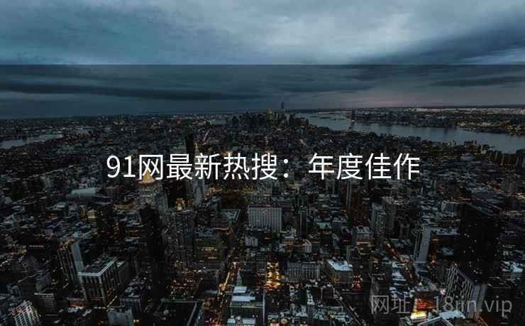 91网最新热搜：年度佳作