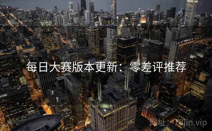 每日大赛版本更新：零差评推荐