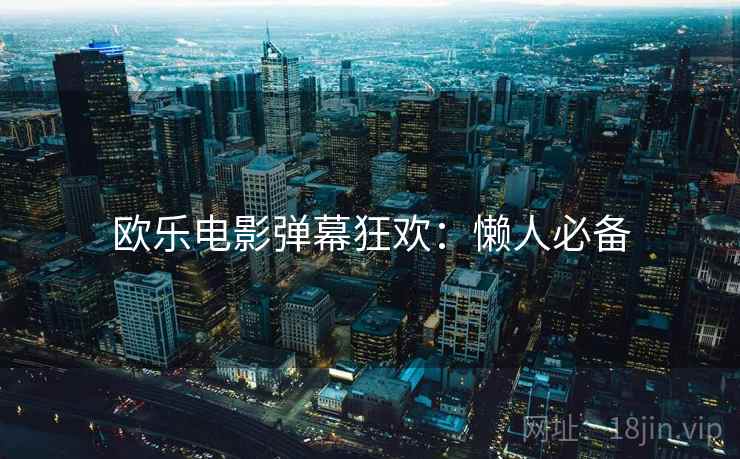 欧乐电影弹幕狂欢：懒人必备