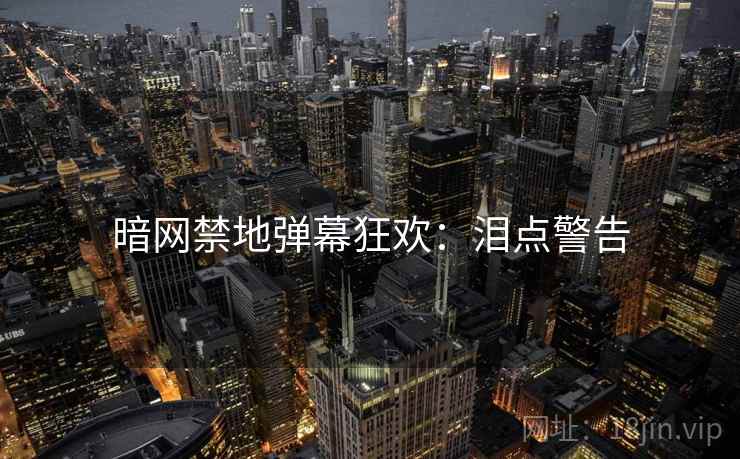 暗网禁地弹幕狂欢：泪点警告