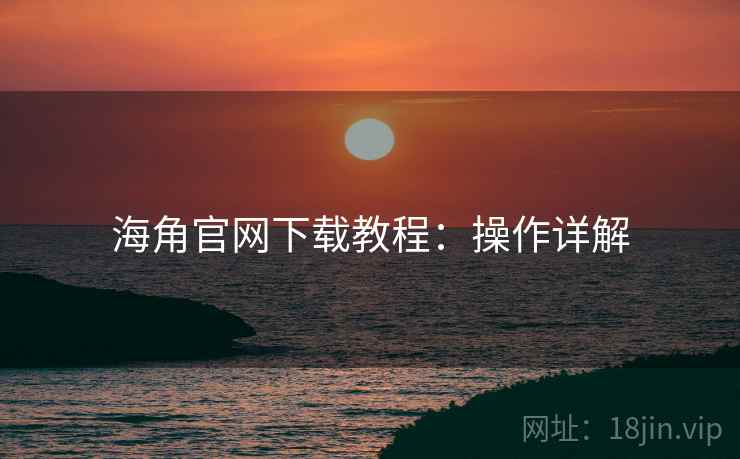 海角官网下载教程：操作详解