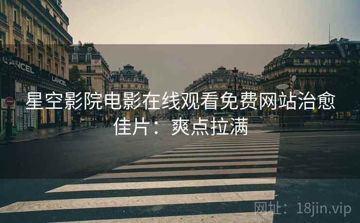 星空影院电影在线观看免费网站治愈佳片：爽点拉满
