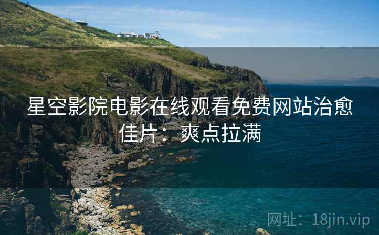 星空影院电影在线观看免费网站治愈佳片：爽点拉满