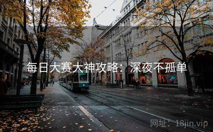 每日大赛大神攻略：深夜不孤单