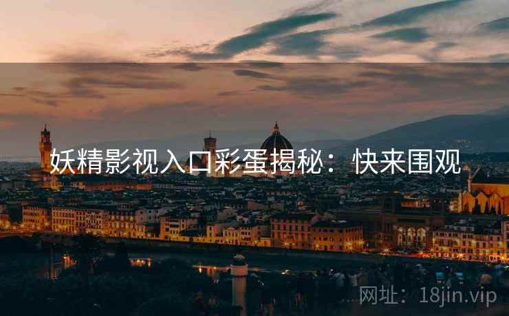 妖精影视入口彩蛋揭秘：快来围观