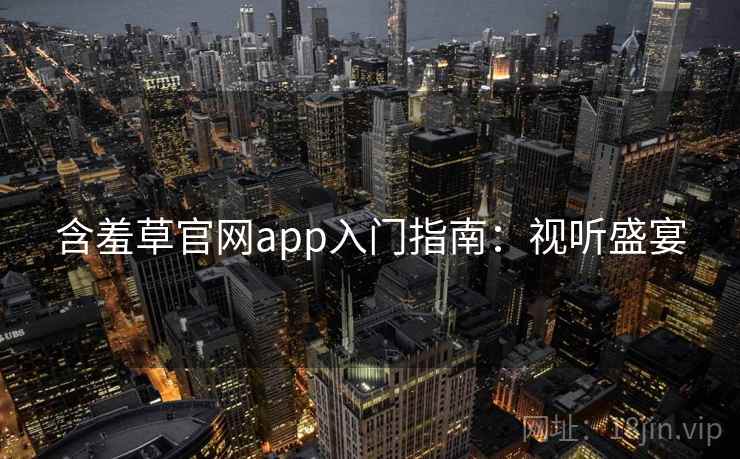 含羞草官网app入门指南：视听盛宴