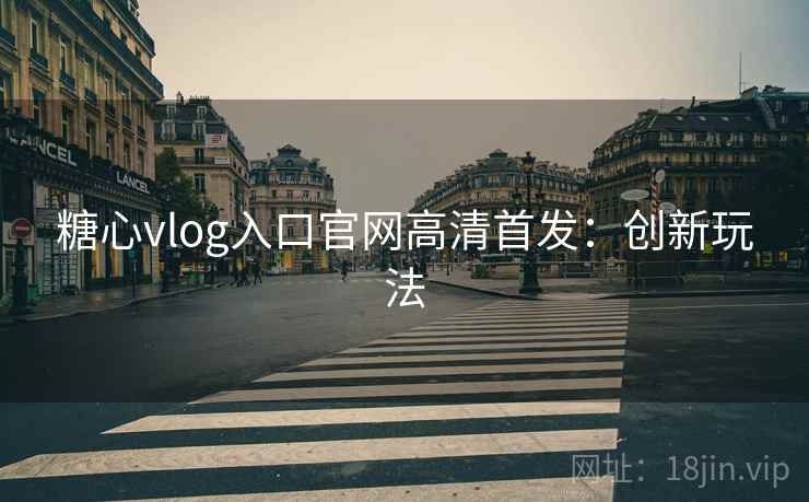 糖心vlog入口官网高清首发：创新玩法