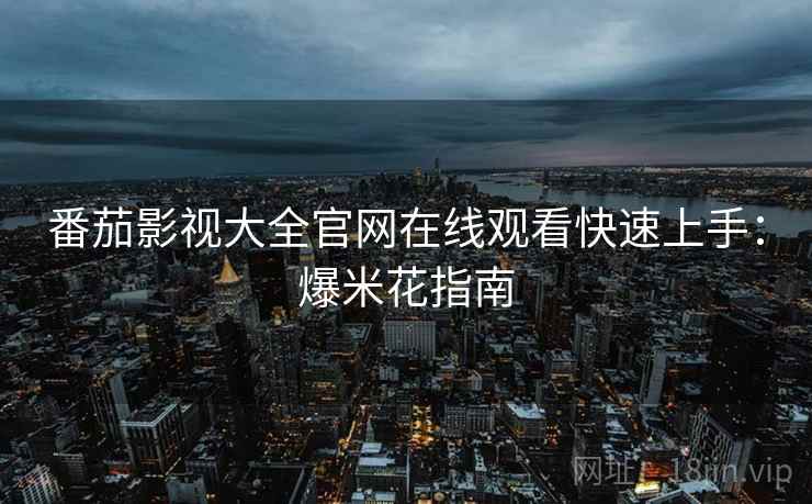 番茄影视大全官网在线观看快速上手：爆米花指南