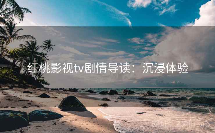 红桃影视tv剧情导读：沉浸体验