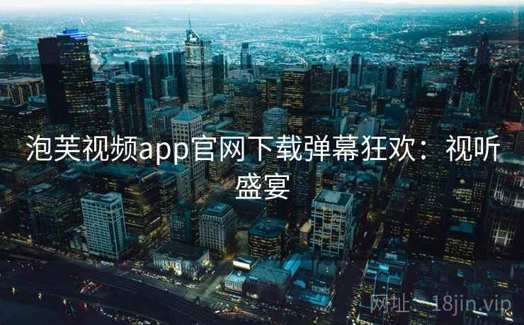 泡芙视频app官网下载弹幕狂欢：视听盛宴