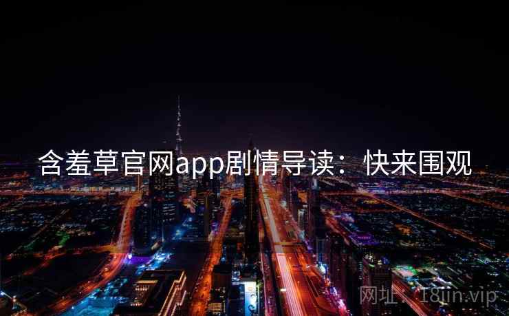 含羞草官网app剧情导读:快来围观 含羞草官网app剧情导读:快来围观